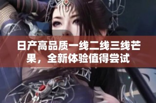 日产高品质一线二线三线芒果，全新体验值得尝试