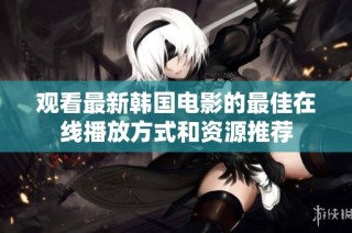 观看最新韩国电影的最佳在线播放方式和资源推荐