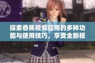 探索香蕉视频应用的多种功能与使用技巧，享受全新视听体验
