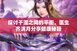 探讨干湿之间的平衡，医生齐满月分享健康秘籍