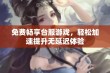 免费畅享台服游戏，轻松加速提升无延迟体验