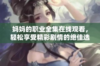 妈妈的职业全集在线观看，轻松享受精彩剧情的绝佳选择