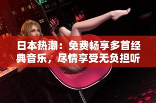 日本热潮：免费畅享多首经典音乐，尽情享受无负担听觉盛宴