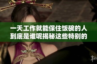 一天工作就能保住饭碗的人到底是谁呢揭秘这些特别的职业
