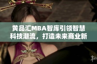 黄品汇MBA智库引领智慧科技潮流，打造未来商业新局面