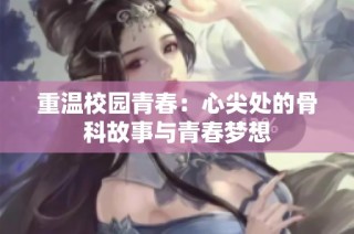 重温校园青春：心尖处的骨科故事与青春梦想