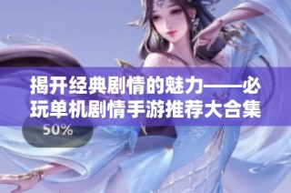 揭开经典剧情的魅力——必玩单机剧情手游推荐大合集