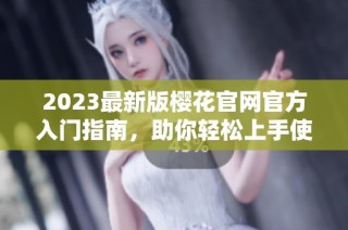 2023最新版樱花官网官方入门指南，助你轻松上手使用
