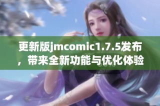 更新版jmcomic1.7.5发布，带来全新功能与优化体验