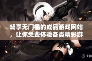 畅享无门槛的成品游戏网站，让你免费体验各类精彩游戏乐趣
