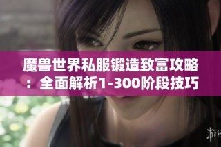 魔兽世界私服锻造致富攻略：全面解析1-300阶段技巧与实例