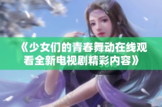 《少女们的青春舞动在线观看全新电视剧精彩内容》