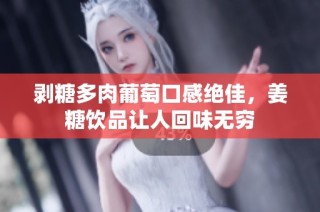 剥糖多肉葡萄口感绝佳，姜糖饮品让人回味无穷