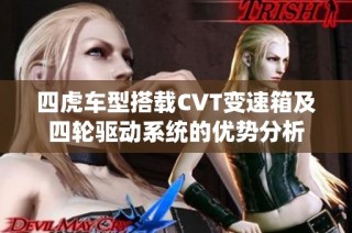 四虎车型搭载CVT变速箱及四轮驱动系统的优势分析