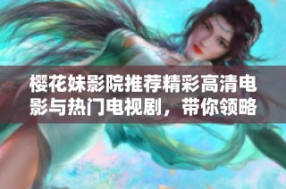樱花妹影院推荐精彩高清电影与热门电视剧，带你领略视听盛宴