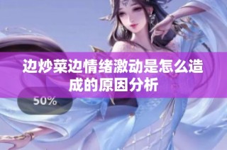 边炒菜边情绪激动是怎么造成的原因分析