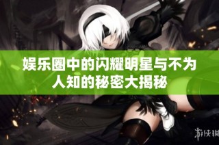 娱乐圈中的闪耀明星与不为人知的秘密大揭秘