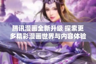 腾讯漫画全新升级 探索更多精彩漫画世界与内容体验