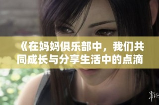 《在妈妈俱乐部中，我们共同成长与分享生活中的点滴故事》