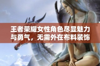 王者荣耀女性角色尽显魅力与勇气，无需外在布料装饰