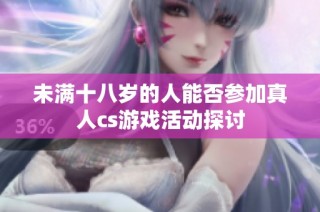 未满十八岁的人能否参加真人cs游戏活动探讨