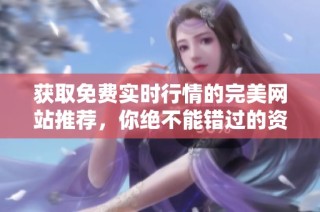 获取免费实时行情的完美网站推荐，你绝不能错过的资源分享