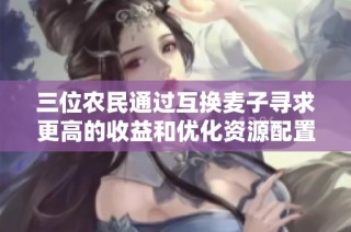 三位农民通过互换麦子寻求更高的收益和优化资源配置