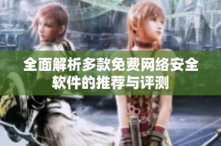 全面解析多款免费网络安全软件的推荐与评测