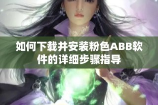 如何下载并安装粉色ABB软件的详细步骤指导