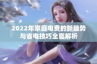 2022年家庭电费的新趋势与省电技巧全面解析