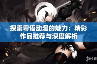 探索粤语动漫的魅力：精彩作品推荐与深度解析
