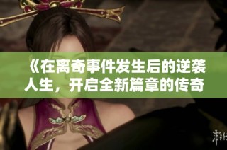 《在离奇事件发生后的逆袭人生，开启全新篇章的传奇故事》