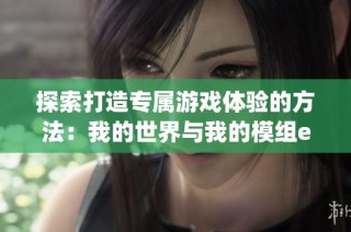 探索打造专属游戏体验的方法：我的世界与我的模组ep揭秘