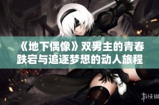 《地下偶像》双男主的青春跌宕与追逐梦想的动人旅程