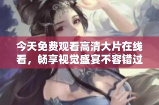 今天免费观看高清大片在线看，畅享视觉盛宴不容错过
