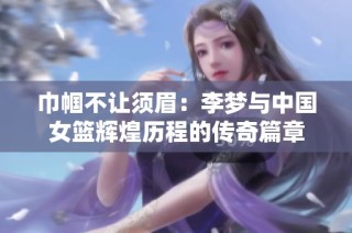 巾帼不让须眉：李梦与中国女篮辉煌历程的传奇篇章