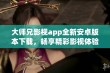 大师兄影视app全新安卓版本下载，畅享精彩影视体验