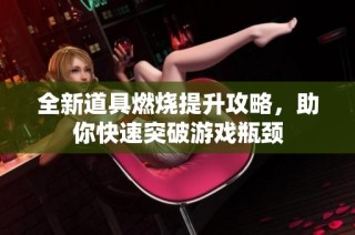 全新道具燃烧提升攻略，助你快速突破游戏瓶颈