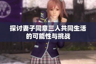 探讨妻子同意三人共同生活的可能性与挑战