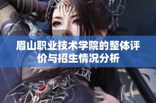 眉山职业技术学院的整体评价与招生情况分析