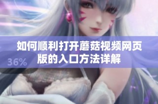 如何顺利打开蘑菇视频网页版的入口方法详解