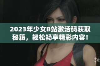 2023年少女B站激活码获取秘籍，轻松畅享精彩内容！