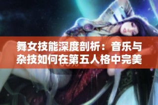 舞女技能深度剖析：音乐与杂技如何在第五人格中完美融合