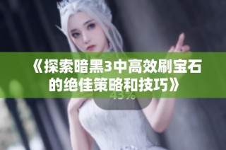 《探索暗黑3中高效刷宝石的绝佳策略和技巧》