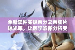 全新软件实现百分之百胸片曝光率，让医学影像分析变得更轻松