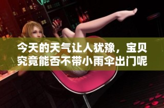 今天的天气让人犹豫，宝贝究竟能否不带小雨伞出门呢