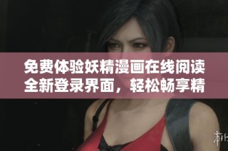 免费体验妖精漫画在线阅读全新登录界面，轻松畅享精彩内容
