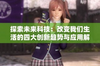探索未来科技：改变我们生活的四大创新趋势与应用解析