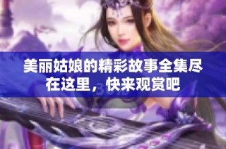 美丽姑娘的精彩故事全集尽在这里，快来观赏吧