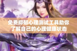 免费抑郁心理测试工具助你了解自己的心理健康状态